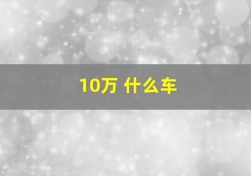 10万 什么车